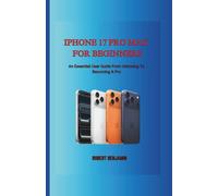 IPhone 17 Pro Max for Beginners: An Essential User Guide From Unboxing To Becoming A Pro
