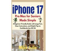 iPhone 17 Pro Max for Seniors Made Simple: A Beginner-Friendly Guide with Large Text, Clear Instructions, and Helpful Tips to Confidently Use iOS 26