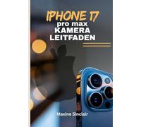 IPHONE 17 PRO MAX KAMERA-LEITFADEN: Erschließen Sie sich professionelle Fotografie und Videografie mit Tipps und Tricks zum Aufnehmen brillanter Bilder mit den neuesten Funktionen von Apple