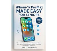 iPhone 17 Pro Max Made Easy for Seniors: A Step-by-Step, Large-Print, and Illustrated Manual with Tips, Tricks, and Hidden Features to Simplify Your iPhone Experience