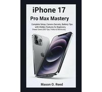 IPHONE 17 PRO MAX MASTERY: Complete Setup, Camera Secrets, Battery Tips with Hidden Features for Beginners, Power Users (iOS Tips, Tricks & Shortcuts)