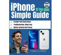 iPhone 17 Pro Max Simple Guide: The Ultimate Step-by-Step Guide for Beginners with Illustrations to Unleash Setup, Features, Photography, ... Tips for iOS 26 (The iPhone Mastery Series)