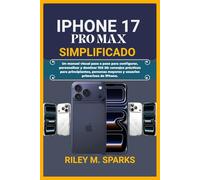 IPHONE 17 PRO MAX SIMPLIFICADO: Un manual visual paso a paso para configurar, personalizar y dominar lOS 26: consejos prácticos para principiantes, personas mayores y usuarios primerizos de iPhone.