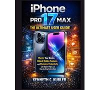 iPhone 17 Pro Max: The Ultimate User Guide: Master Your Device, Unlock Hidden Features, and Maximize Productivity with Expert Tips and Step-by-Step Instructions