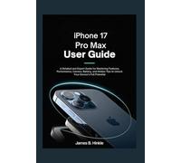IPHONE 17 PRO MAX USER GUIDE: A Detailed and Expert Guide for Mastering Features, Performance, Camera, Battery, and Hidden Tips to Unlock Your ... Guide to Your Device's Full Potential)