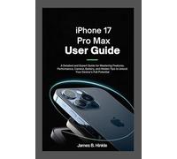 IPHONE 17 PRO MAX USER GUIDE: A Detailed and Expert Guide for Mastering Features, Performance, Camera, Battery, and Hidden Tips to Unlock Your ... Guide to Your Device's Full Potential)