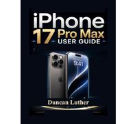 iPhone 17 Pro Max User Guide: A Practical Step-by-Step Manual to Master Setup, Camera, iOS Features, Hidden Tips, Troubleshooting & Everyday Use