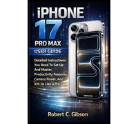 IPHONE 17 PRO MAX USER GUIDE: Detailed Instructions You Need To Set Up And Master, Productivity Features, Camera Power, And iOS 26 Like A Pro