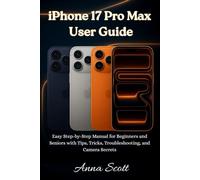 iPhone 17 Pro Max User Guide: Easy Step-by-Step Manual for Beginners and Seniors with Tips, Tricks, Troubleshooting, and Camera Secrets