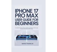 IPHONE 17 PRO MAX USER GUIDE FOR BEGINNERS: A complete manual to help you explore your iPhone’s camera, apps, security, and smart tools effortlessly.