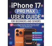 iPhone 17 Pro Max User Guide For Beginners And Seniors: The Complete Roadmap to Setup Essentials, Hidden Features, Safety Settings, and Pro Tips That Make Everyday Use Effortless