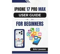 IPHONE 17 PRO MAX USER GUIDE FOR BEGINNERS: Essential Tips and Insights to Master Your Device with Confidence and Ease