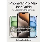 iPhone 17 Pro Max User Guide for Seniors and Beginners: The Ultimate Step-by-Step Manual to Master iOS 26, Unlock Hidden Features, Boost Productivity, ... and Optimize Your Phone Like a Power User