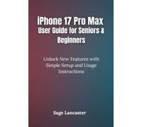 iPhone 17 Pro Max User Guide for Seniors & Beginners: Unlock New Features with Simple Setup and Usage Instructions