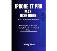 IPHONE 17 PRO MAX USER GUIDE ( Fully Illustrated Manual): Mastering iOS 26 And Every Feature, From Setup to Advanced Tips and Tricks (iPhone 17 Unlocked)