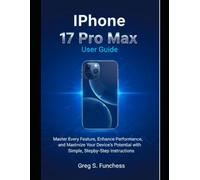 Iphone 17 Pro Max User Guide: Master Every Feature, Enhance Performance, and Maximize Your Device's Potential with Simple, Step-by-Step Instructions
