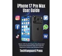 iPhone 17 Pro Max User Guide: Master iOS 26 with Step by Step Illustrated Instructions Essential Tips and Tricks for Beginners, Seniors and Advanced Users (Techvanguard Press)