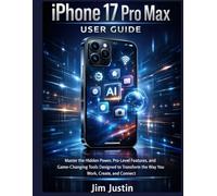 iPhone 17 Pro Max User Guide: Master the Hidden Power, Pro-Level Features, and Game-Changing Tools Designed to Transform the Way You Work, Create, and Connect
