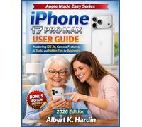 IPhone 17 Pro Max User Guide: Mastering iOS 26, Camera Features, AI Tools and Hidden Tips for Beginners (Apple Made Easy Series)