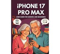 IPHONE 17 PRO MAX USER GUIDE SENIORS AND BEGINNERS: Maximize Your Device’s Potential: The Essential Manual to Master Every Feature with Hidden Secrets and Practical Advice.