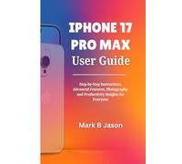 IPHONE 17 PRO MAX USER GUIDE: Step-by-Step Instructions, Advanced Features, Photography, and Productivity Insights for Everyone
