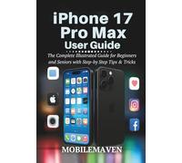 iPhone 17 Pro Max User Guide: The Complete Illustrated Guide for Beginners and Seniors with Step-by Step Tips & Tricks (The Ultimate Mobile Mastery)