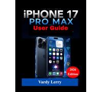 iPhone 17 Pro Max User Guide: The Complete Step-by-Step User Manual for Setup, Features, Troubleshooting, Maintenance, and Advanced Tips for Everyday Mastery