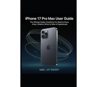 IPhone 17 Pro Max User Guide: The Ultimate Guide: Everything You Need to Know, Whether You’re New or Experienced