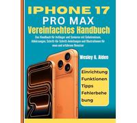 iPhone 17 Pro Max Vereinfachtes Handbuch: Das Handbuch für Anfänger und Senioren mit Geheimnissen, Abkürzungen, Schritt-für-Schritt-Anleitungen und Illustrationen für neue und erfahrene Benutzer