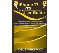 IPHONE 17 PRO USER GUIDE: A Comprehensive User Manual with illustrations on How to Set Up and Master the iPhone 17 Pro with iOS 26 Tips and Tricks for Beginners and Seniors
