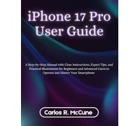 iPhone 17 Pro User Guide: A Step-by-Step Manual with Clear Instructions, Expert Tips, and Practical Illustrations for Beginners and Advanced Users to Operate and Master Your Smartphone