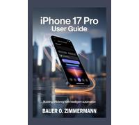 IPHONE 17 PRO: USER GUIDE: Building Efficiency with Intelligent Automation