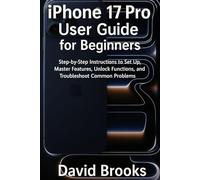 iPhone 17 pro User Guide for Beginners: Step-by-Step Instructions to Set Up, Master Features, Unlock Functions, and Troubleshoot Common Problems