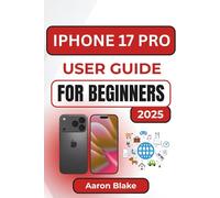 IPHONE 17 PRO USER GUIDE FOR BEGINNERS: Step-by-Step Setup, Hidden Functions, and Practical Everyday Tips for Mastering Your New Device with Ease