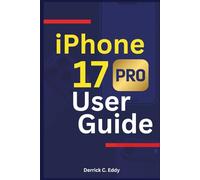 iPhone 17 Pro User Guide: Learn to Unlock Advanced Functionality, Hidden Features, and High-Level Performance for Your Smartphone