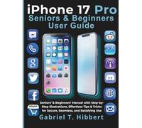 iPhone 17 Pro User Guide: Seniors’ & Beginners’ Manual with Step-by-Step Illustrations, Effortless Tips & Tricks for Secure, Seamless, and Satisfying Use