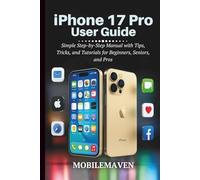 iPhone 17 Pro User Guide: Simple Step-by-Step Manual with Tips, Tricks, and Tutorials for Beginners, Seniors, and Pros (The Ultimate Mobile Mastery)