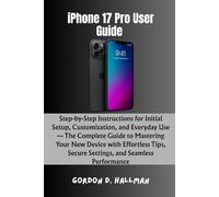 iPhone 17 Pro User Guide: Step-by-Step Instructions for Initial Setup, Customization, and Everyday Use - The Complete Guide to Mastering Your New ... (iPhone 17 Series Mastery Full Potential)