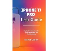 IPHONE 17 PRO USER GUIDE: Step-by-Step Instructions for Setup, Photography, and Troubleshooting