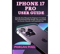 iPHONE 17 PRO USER GUIDE: Step-By-Step Manual For Beginners To Unlock The Full Potential With Simple Tips And Tricks For Secure, Smooth, And Enjoyable Use (Users Guide)