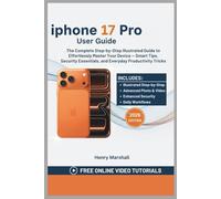 iPhone 17 Pro User Guide: The Complete Step-by-Step Illustrated Guide to Effortlessly Master Your Device - Smart Tips, Security Essentials, and Everyday Productivity Tricks