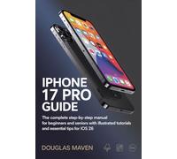 Iphone 17 Pro User Guide: The Complete Step-by-Step Manual for Beginners and Seniors with Illustrated Tutorials and Essential Tips for iOS 26
