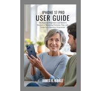 IPHONE 17 PRO USER GUIDE: The Essential Beginner's and Senior's Manual to Mastering Features, Tips, and Tricks for a Seamless Experience (Mastering ... Guide to Your Device's Full Potential)