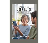 IPHONE 17 PRO USER GUIDE: The Essential Beginner's and Senior's Manual to Mastering Features, Tips, and Tricks for a Seamless Experience (Mastering ... Guide to Your Device's Full Potential)