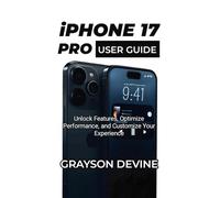 IPHONE 17 PRO USER GUIDE: Unlock Features, Optimize Performance, and Customize Your Experience (iPhone 17 Series - User Guide Collection)