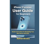 iPhone 17 promax User Guide for Beginners: Simple Instructions for Navigating Your New Device with Ease
