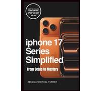 IPHONE 17 SERIES SIMPLIFIED-FROM SETUP TO MASTERY: Easy-to-Follow Guide for New Users of iPhone 17, Pro, Pro Max, and Air (Tech and Ai books)