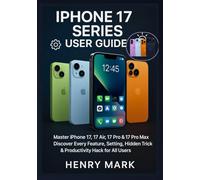 iPhone 17 series User Guide: Master iPhone 17, 17 Air, 17 Pro & 17 Pro Max Discover Every Feature, Setting, Hidden Trick & Productivity Hack for All Users