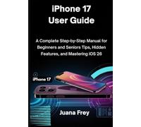 iPhone 17 User Guide: A Complete Step-by-Step Manual for Beginners and Seniors, Tips, Hidden Features, and Mastering iOS 26 (iPhone 17 User Guide for Beginners and Seniors)