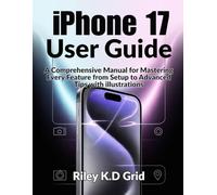 iPhone 17 User Guide: A Comprehensive Manual for Mastering Every Feature from Setup to Advanced Tips with illustrations